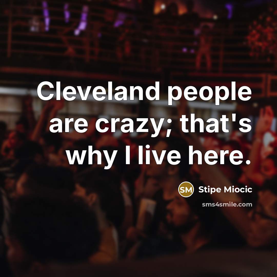 “Cleveland people are crazy; that's why I live here.…” quote by Stipe Miocic