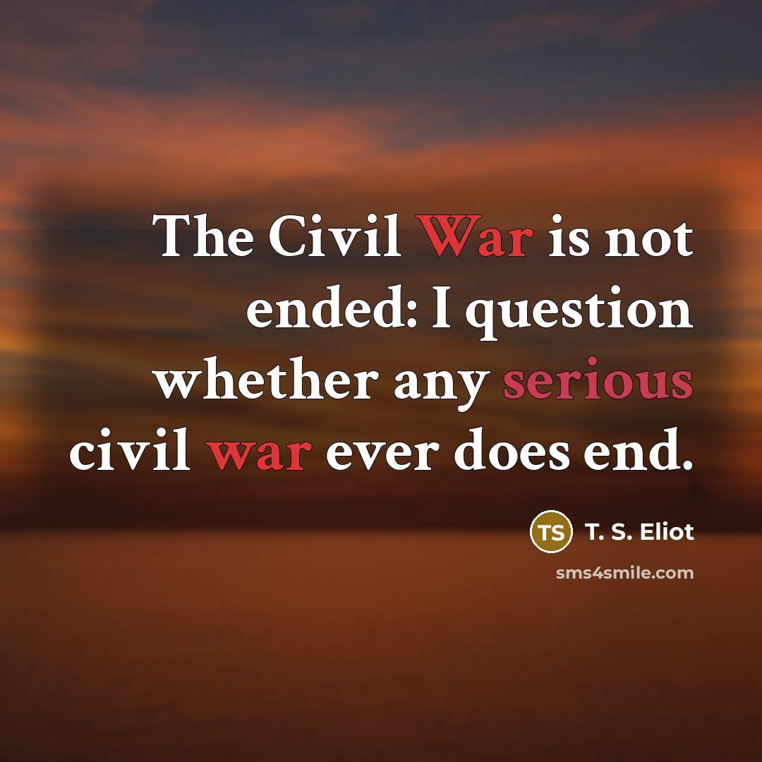 “The Civil War is not ended: I question whether any…” quote by T. S. Eliot