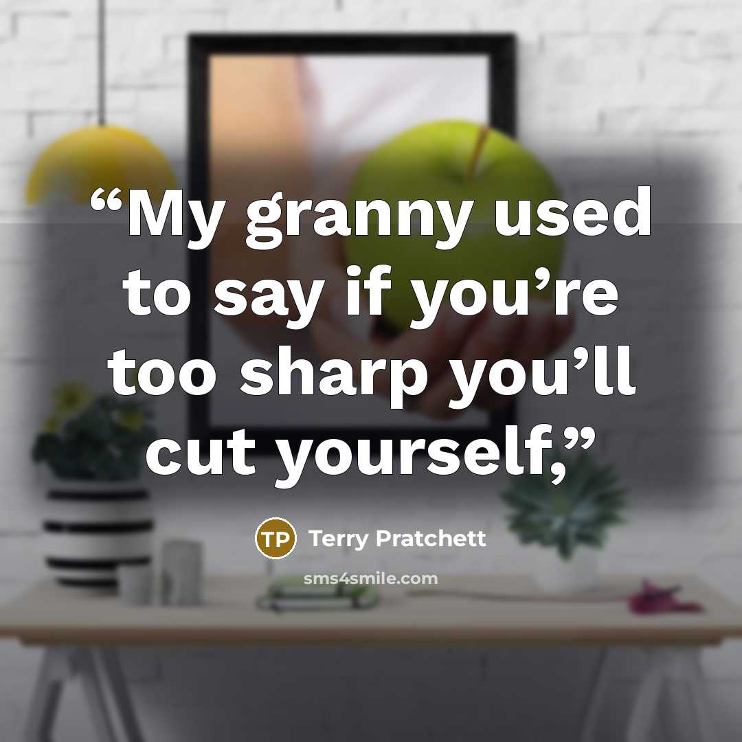 “My granny used to say if you’re too sharp you’ll cut yourself,” quote by Terry Pratchett