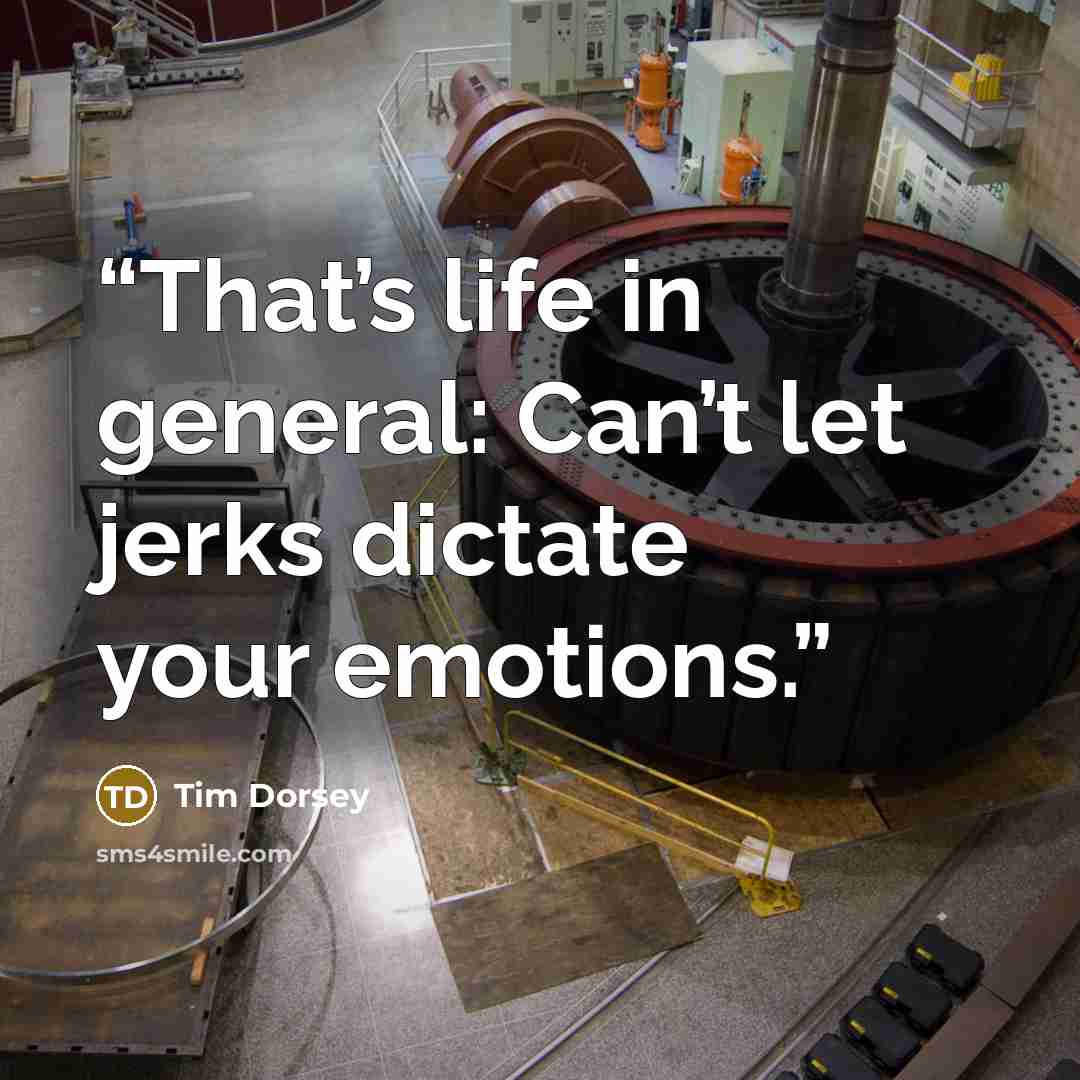 “That’s life in general: Can’t let jerks dictate your emotions.” quote by Tim Dorsey