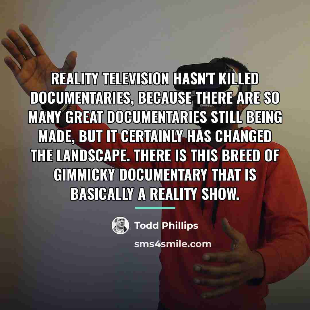“Reality television hasn't killed documentaries, because there are so many…” quote by Todd Phillips