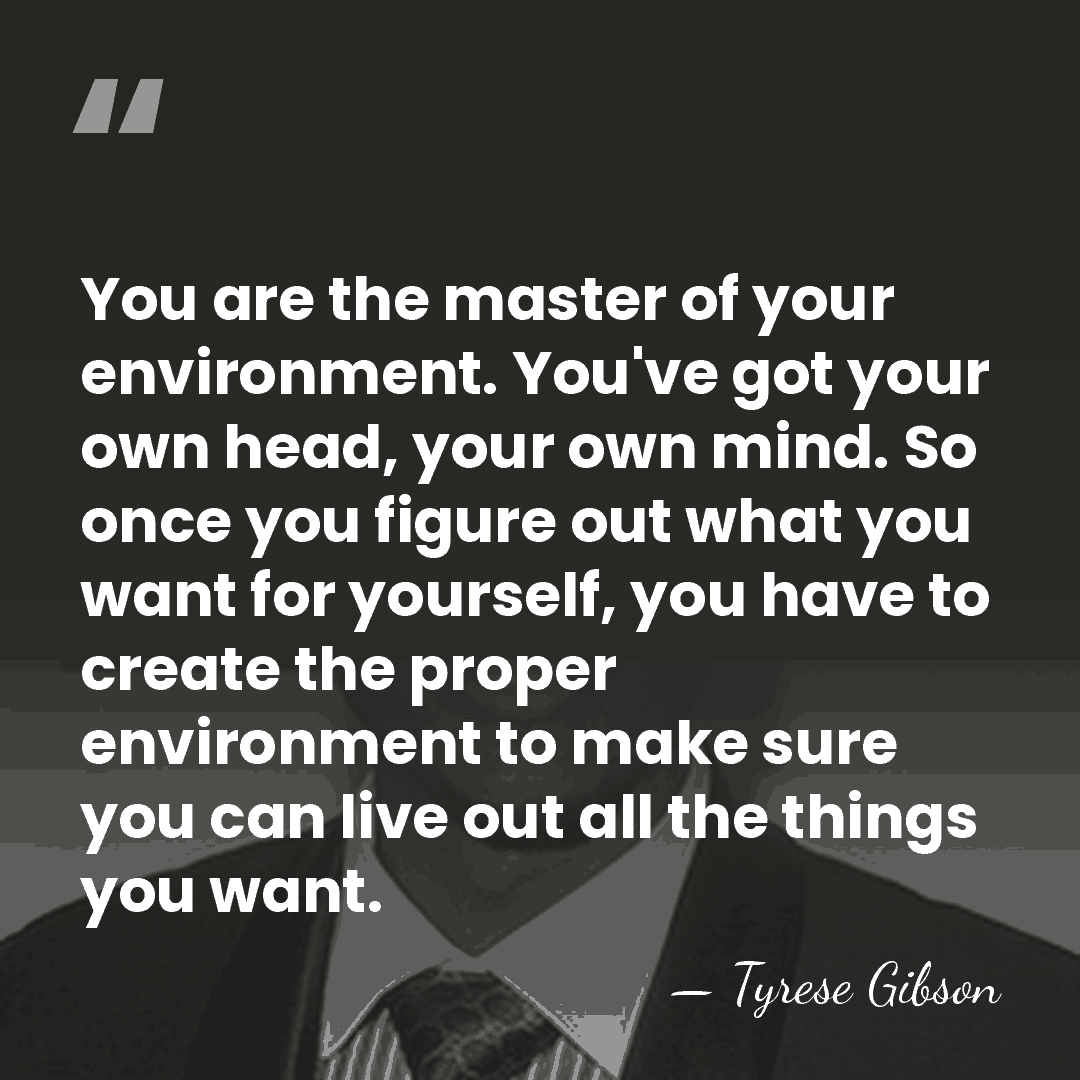 You are the master of your environment. You've got your own head,&hellip; - Tyrese Gibson