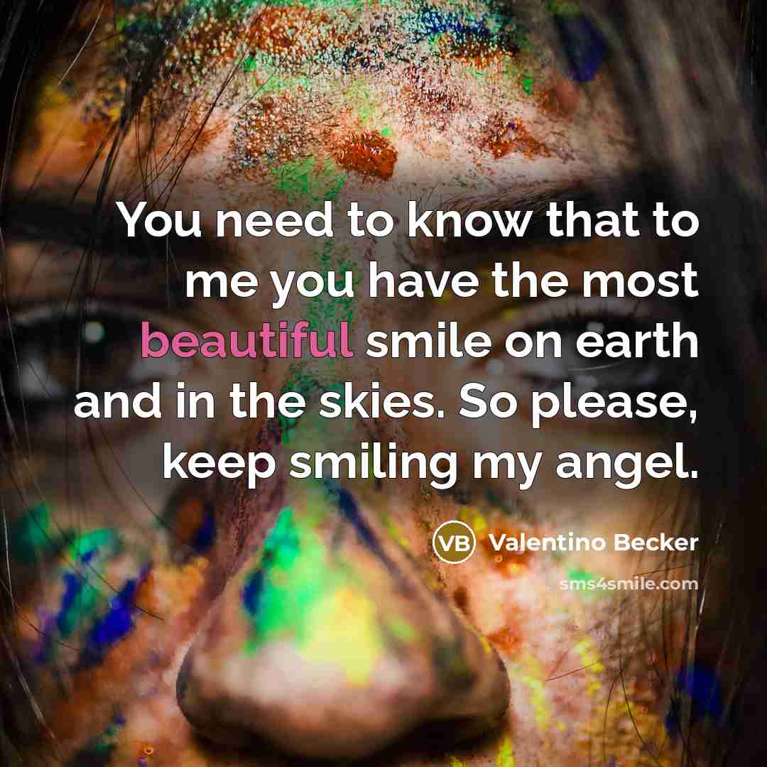 “You need to know that to me you have the most beautiful smile on earth and in the skies. So please, keep smiling my angel.” quote by Valentino Becker