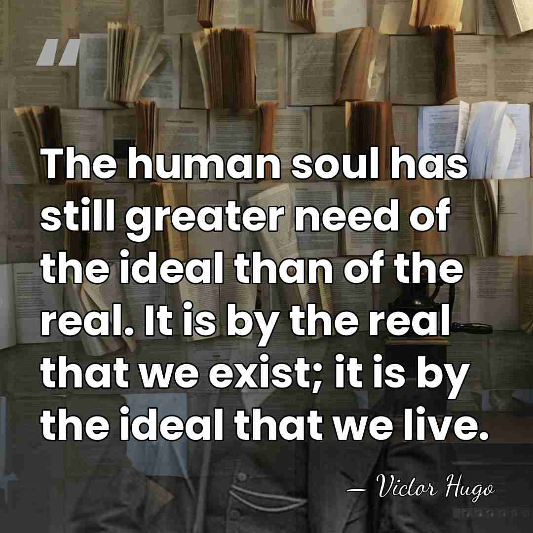 The human soul has still greater need of the ideal than of&hellip; - Victor Hugo
