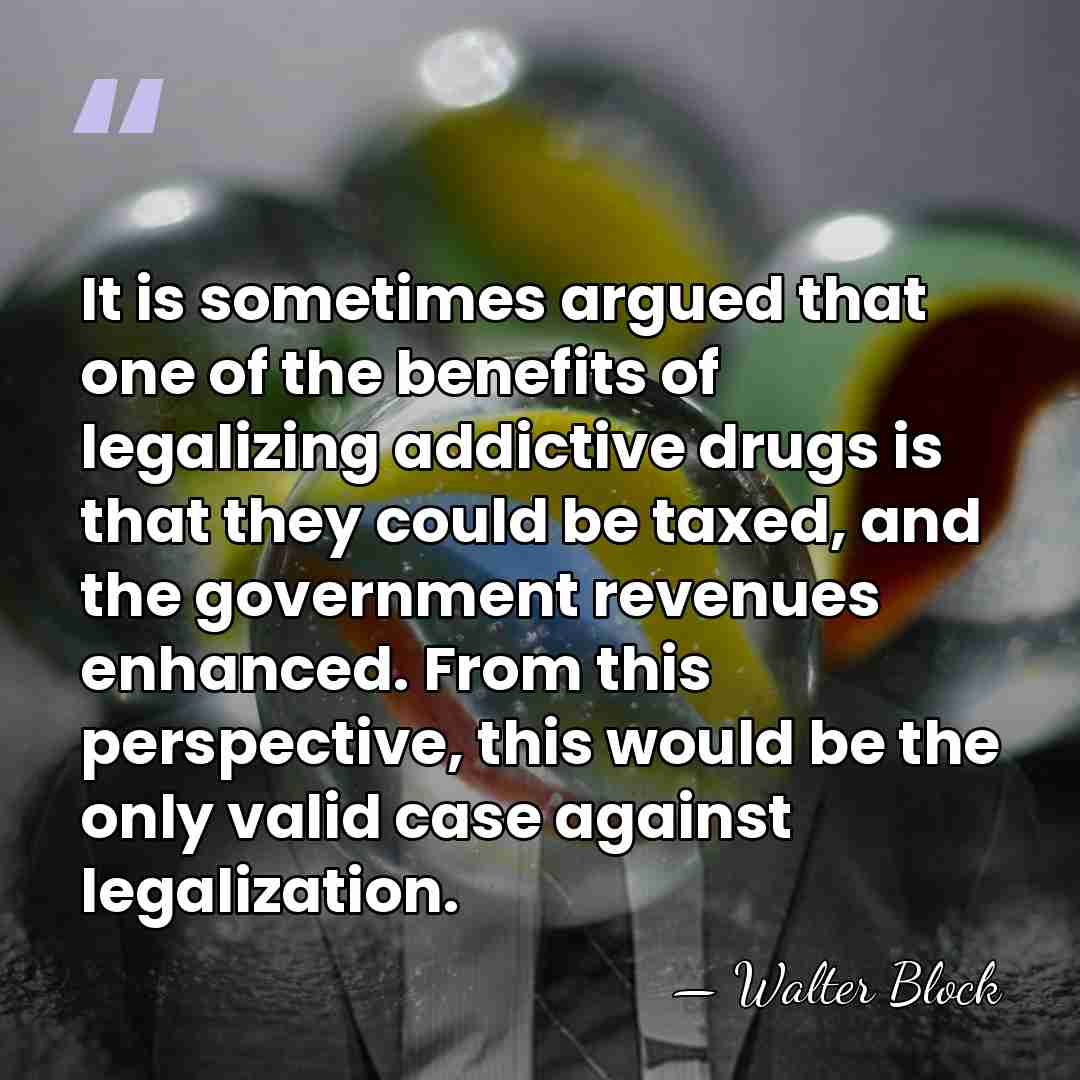 It is sometimes argued that one of the benefits of legalizing addictive&hellip; - Walter Block