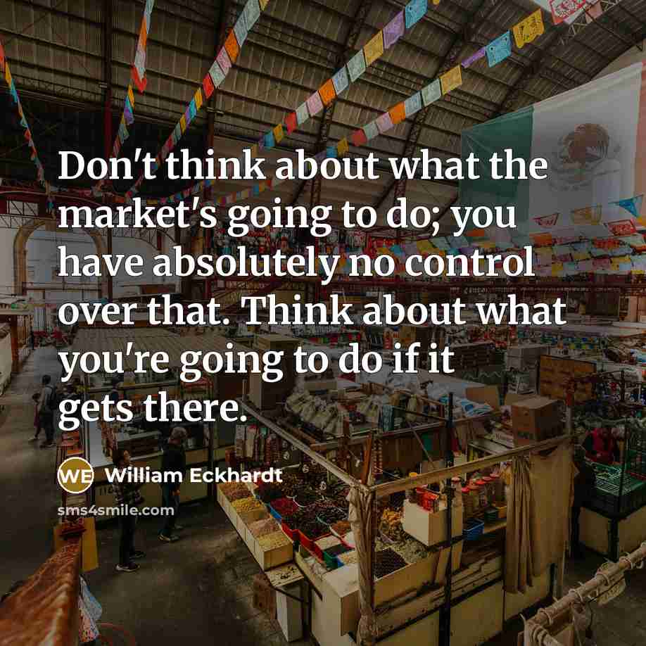 “Don't think about what the market's going to do; you…” quote by William Eckhardt