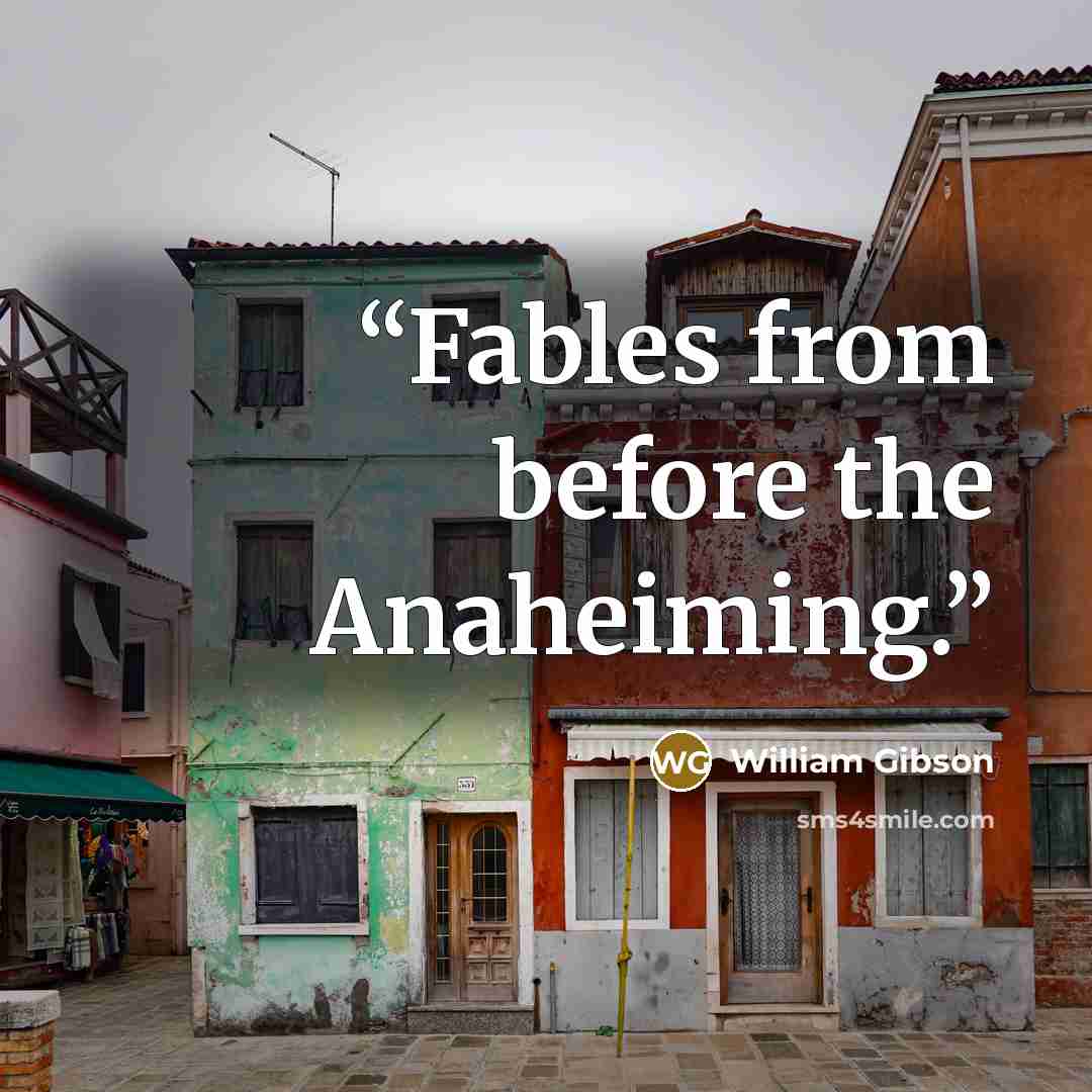 “Fables from before the Anaheiming.” quote by William Gibson