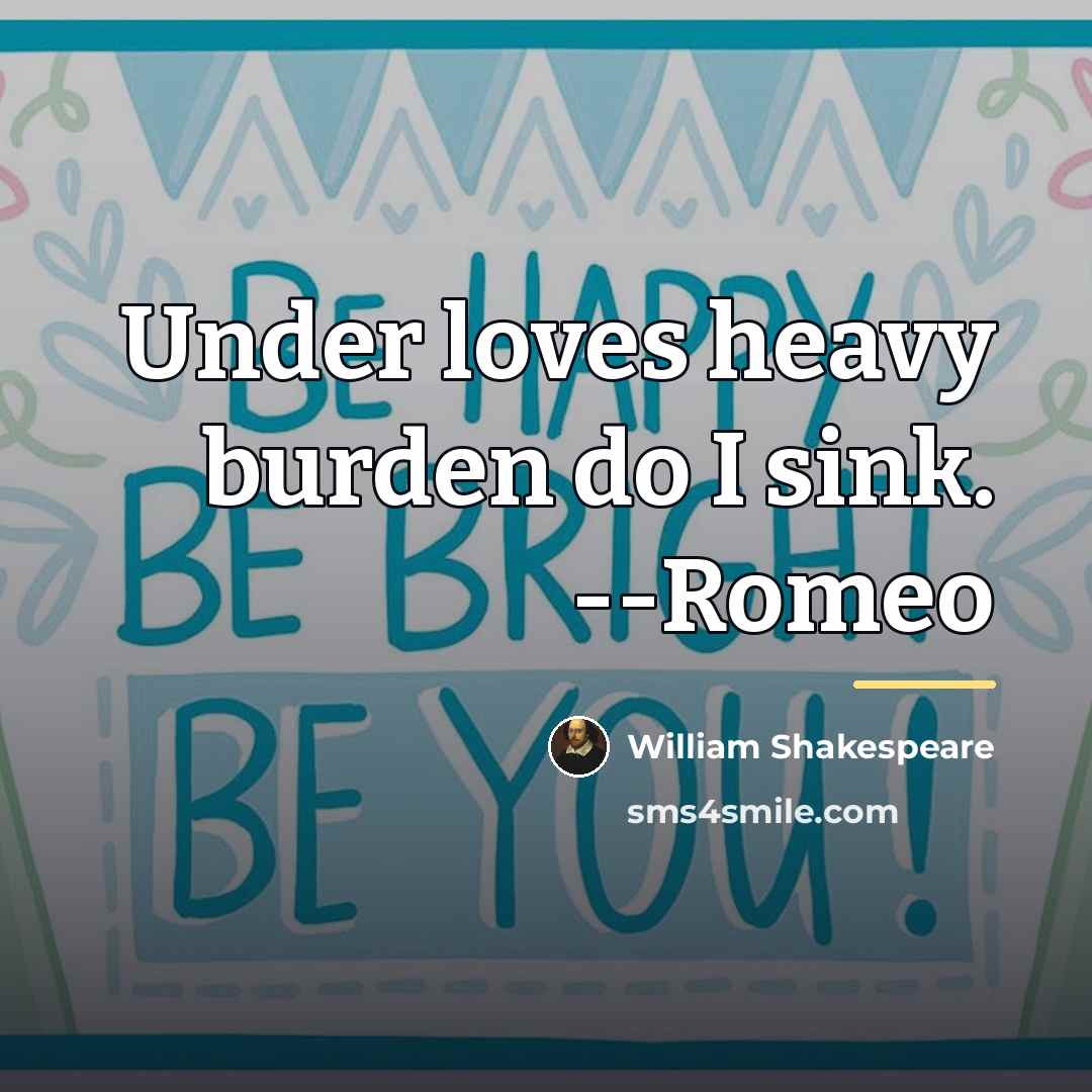 “Under loves heavy burden do I sink. --Romeo…” quote by William Shakespeare