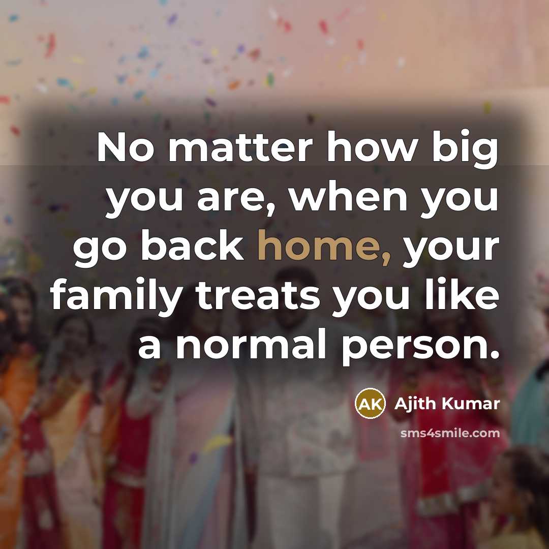 “No matter how big you are, when you go back…” quote by Ajith Kumar