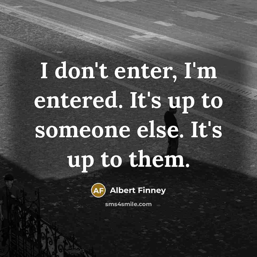 “I don't enter, I'm entered. It's up to someone else. It's up to them.” quote by Albert Finney