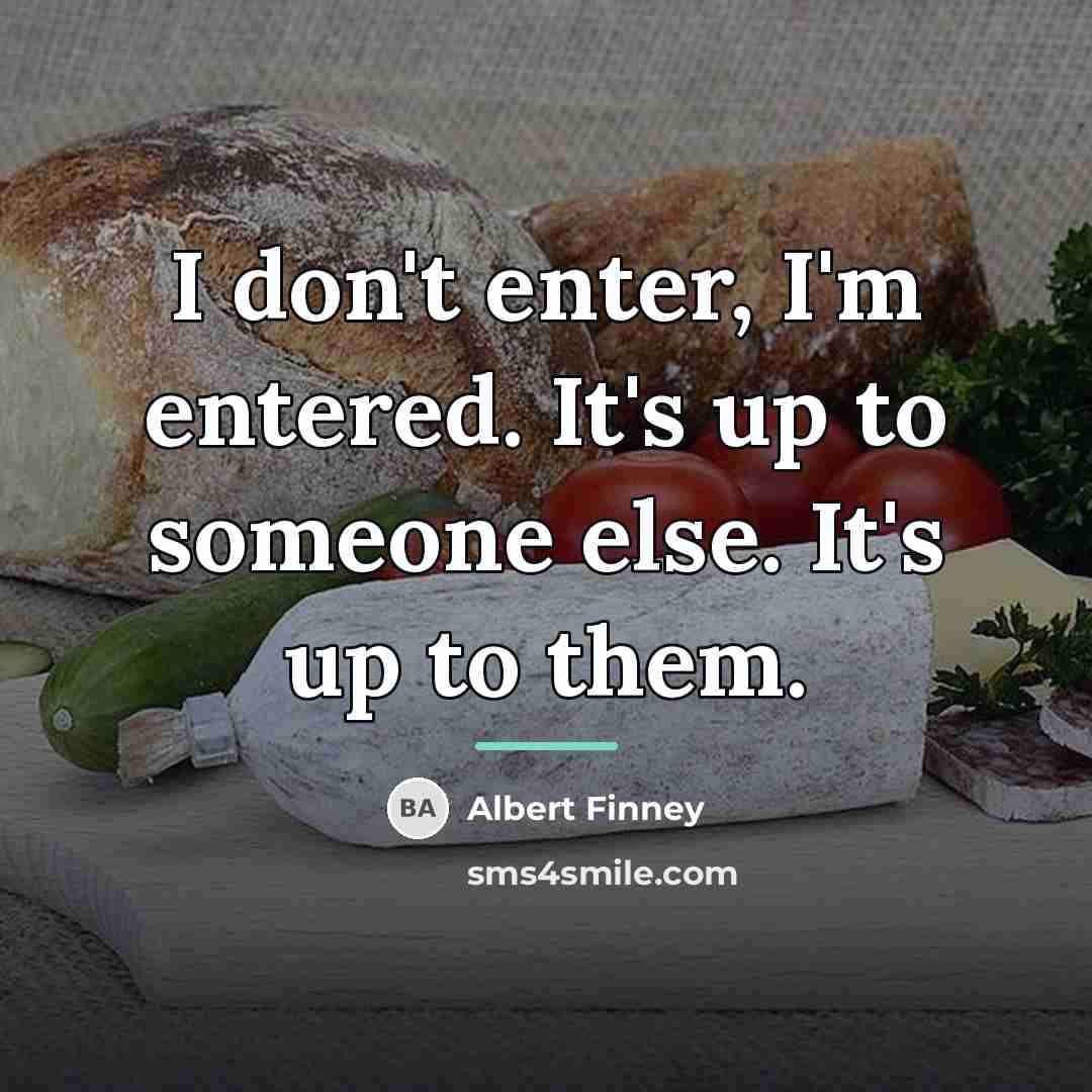 “I don't enter, I'm entered. It's up to someone else.…” quote by Albert Finney