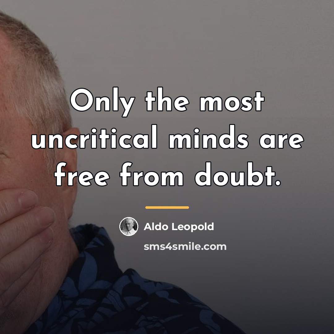 “Only the most uncritical minds are free from doubt.…” quote by Aldo Leopold