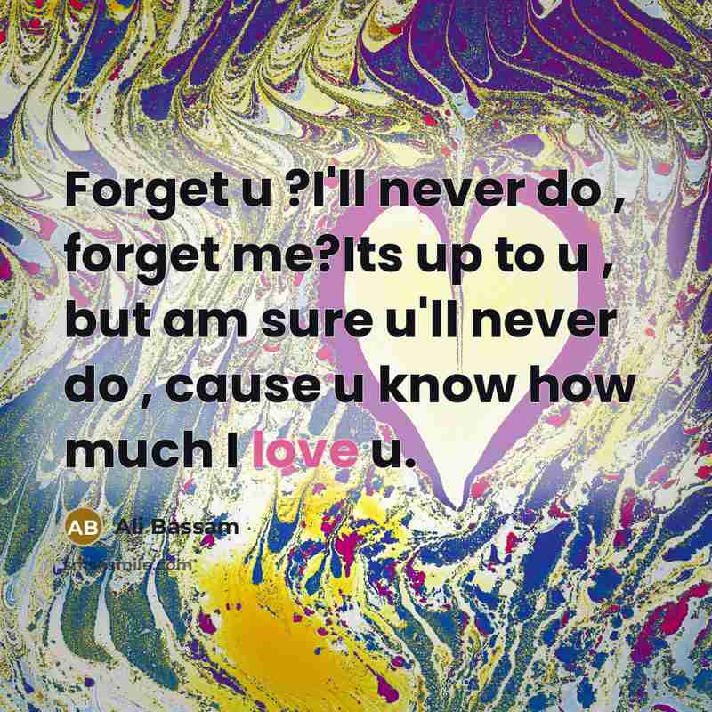 “Forget u ?I'll never do , forget me?Its up to u , but am sure u'll never do , cause u know how much I love u.” quote by Ali Bassam
