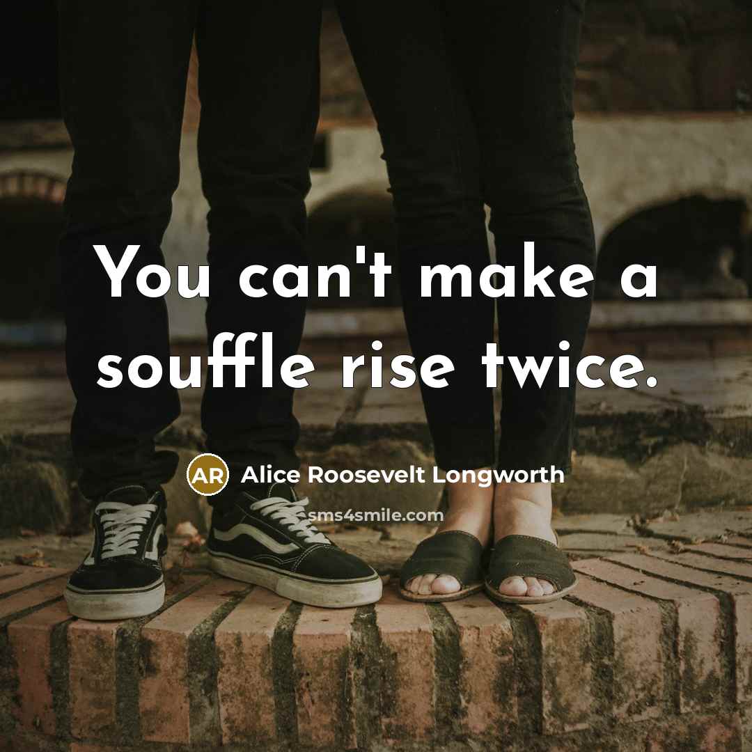“You can't make a souffle rise twice.…” quote by Alice Roosevelt Longworth