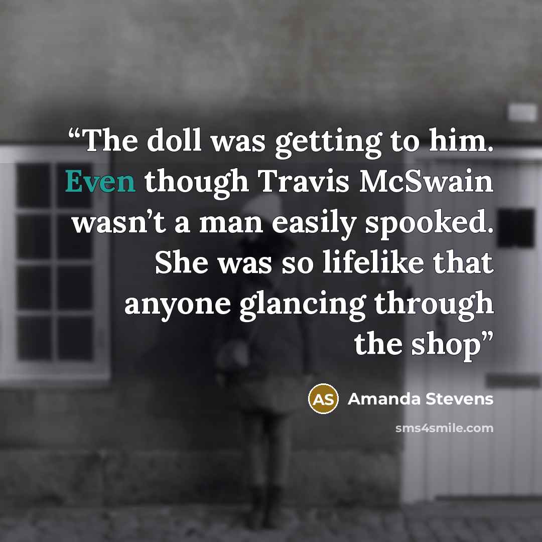 “The doll was getting to him. Even though Travis McSwain wasn’t a man easily spooked. She was so lifelike that anyone glancing through the shop” quote by Amanda Stevens