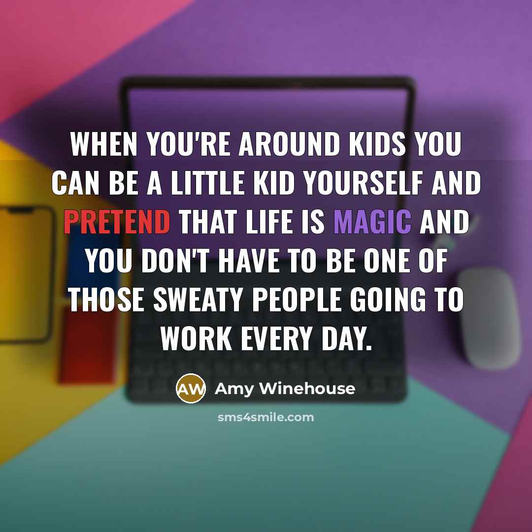 “When you're around kids you can be a little kid…” quote by Amy Winehouse