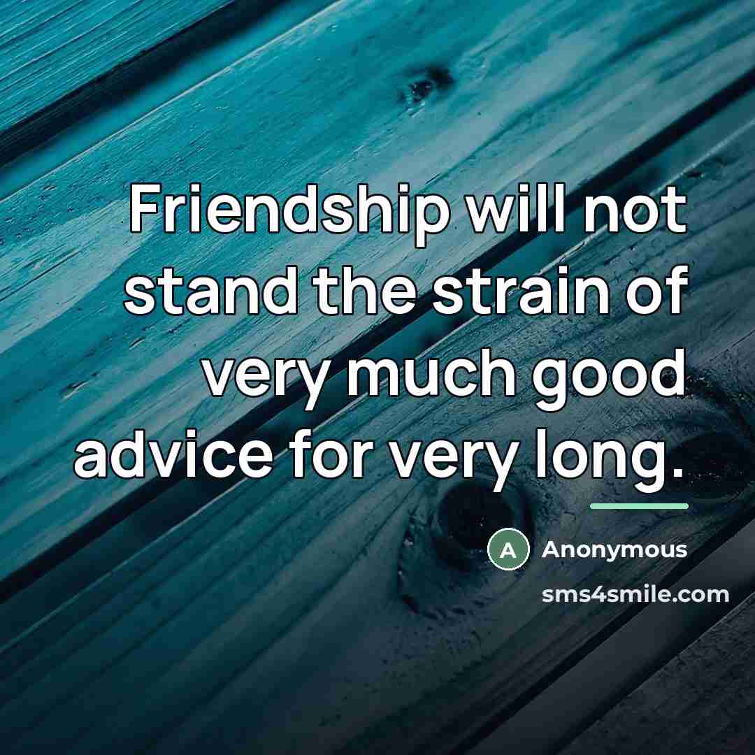 “Friendship will not stand the strain of very much good…” quote by Anonymous