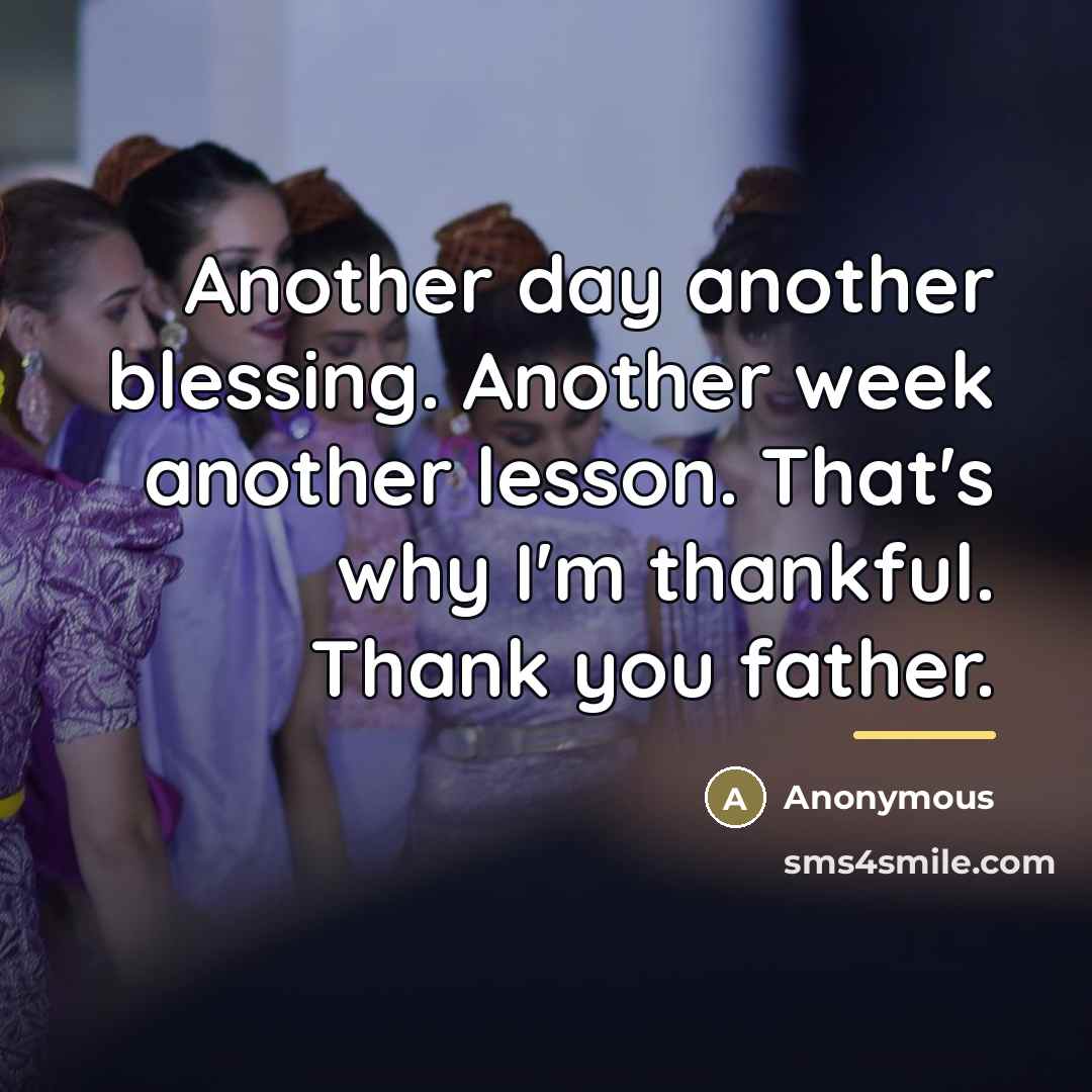 “Another day another blessing. Another week another lesson. That's why…” quote by Anonymous