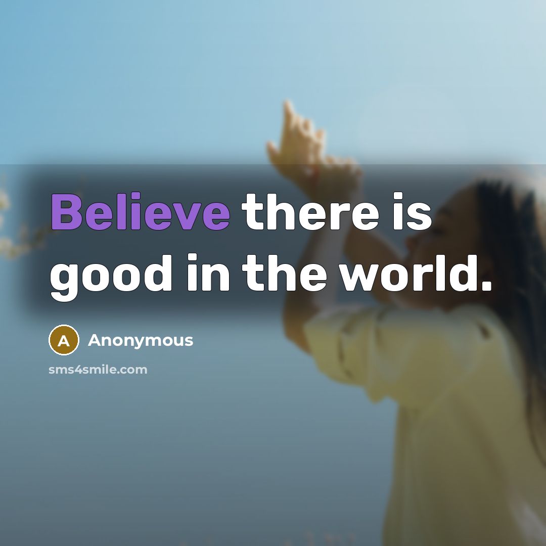 “Believe there is good in the world.…” quote by Anonymous