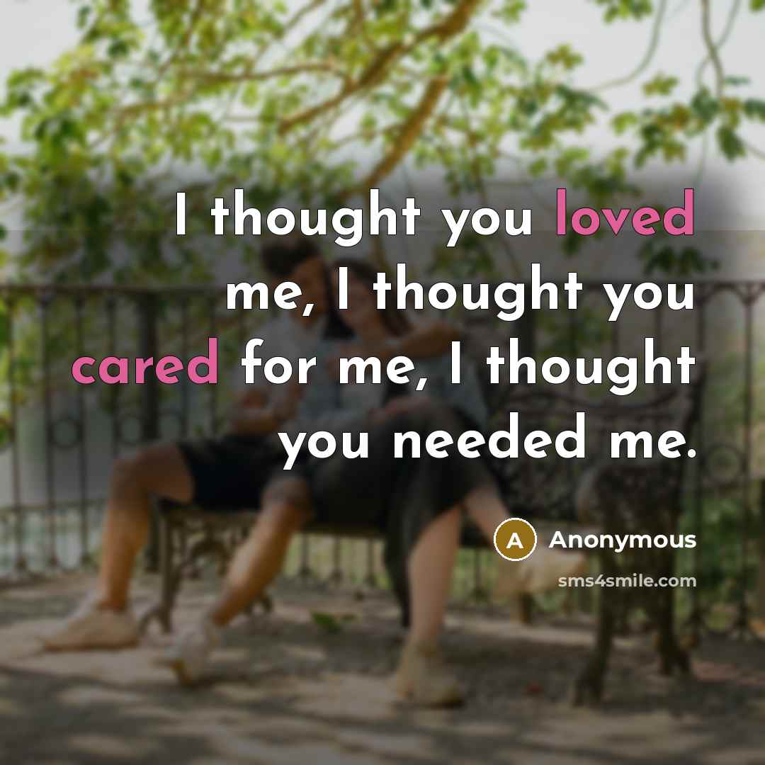 “I thought you loved me, I thought you cared for me, I thought you needed me.” quote by Anonymous