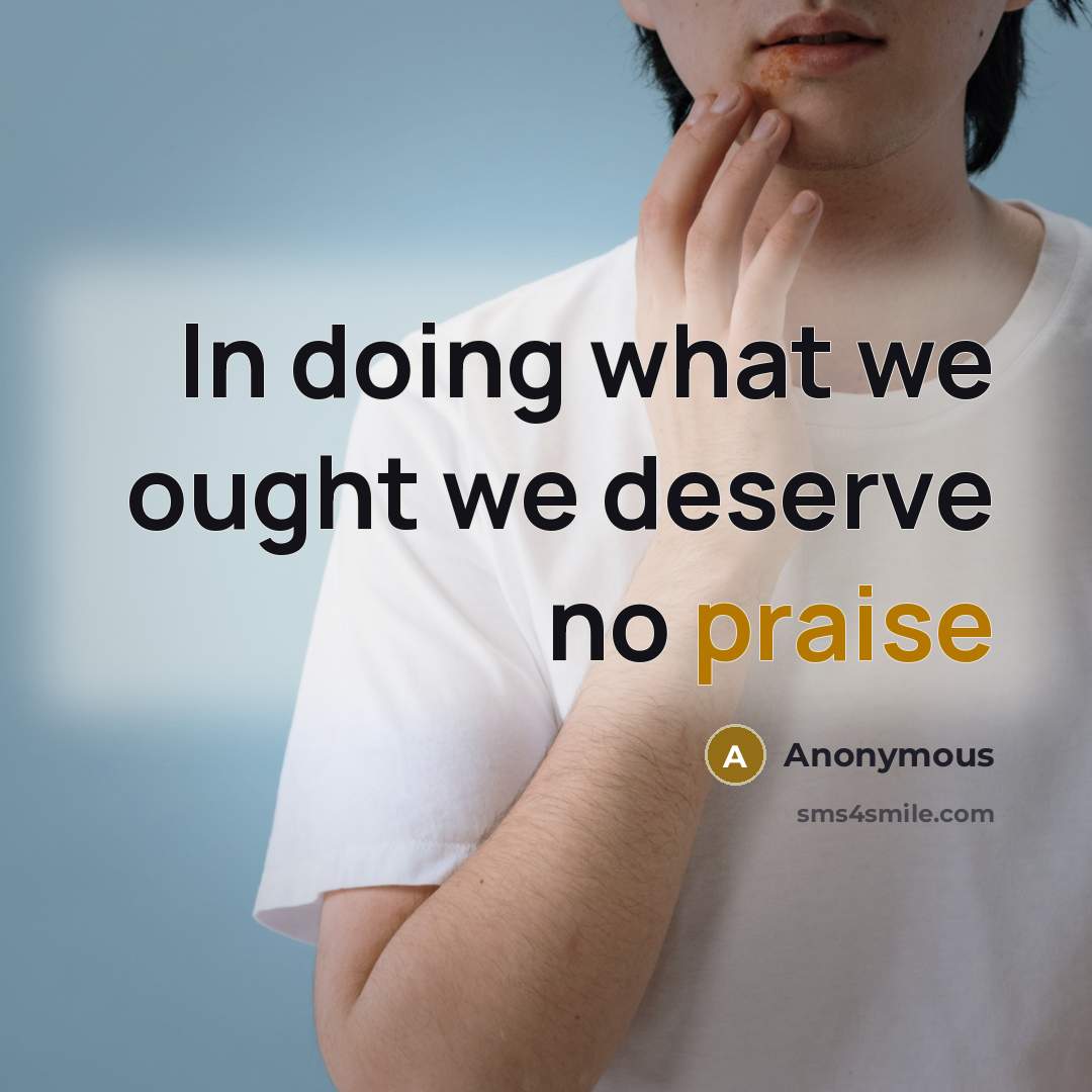 “In doing what we ought we deserve no praise” quote by Anonymous