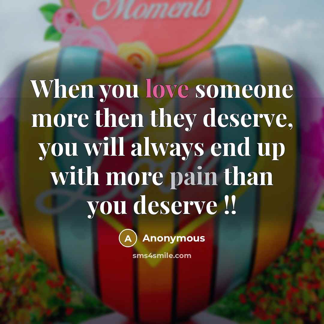 “When you love someone more then they deserve, you will always end up with more pain than you deserve !!” quote by Anonymous
