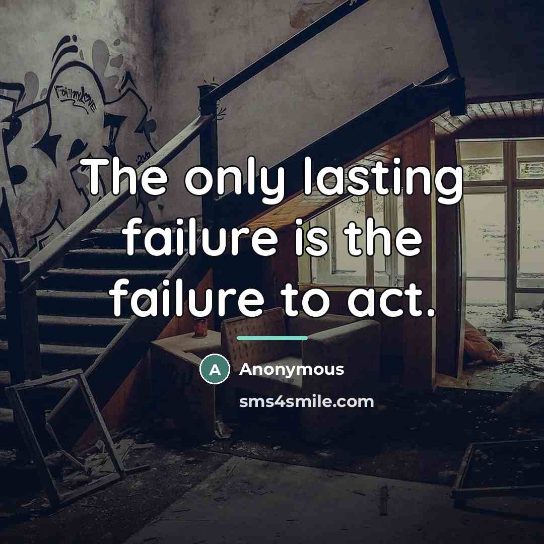 “The only lasting failure is the failure to act.…” quote by Anonymous
