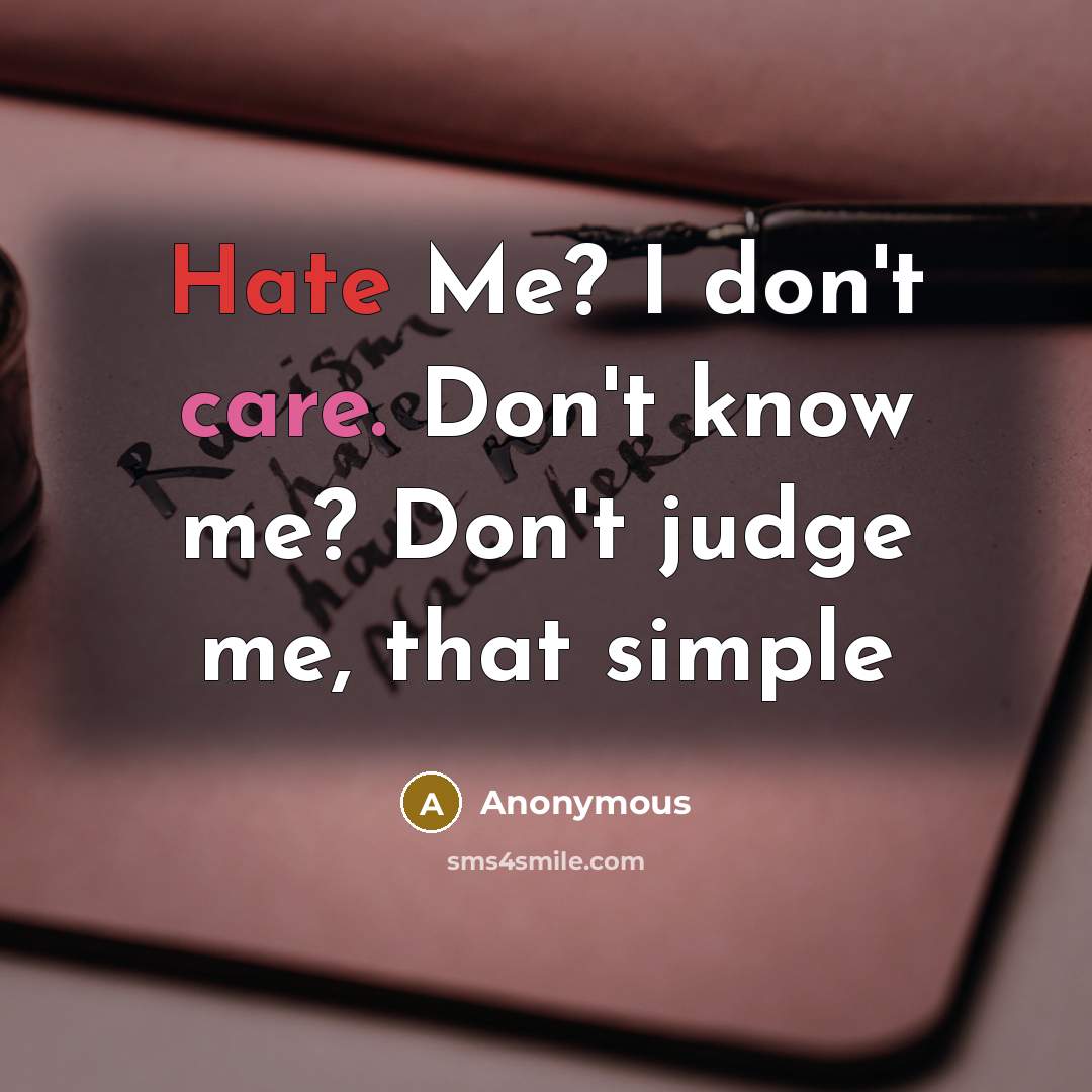 “Hate Me? I don't care. Don't know me? Don't judge me, that simple” quote by Anonymous