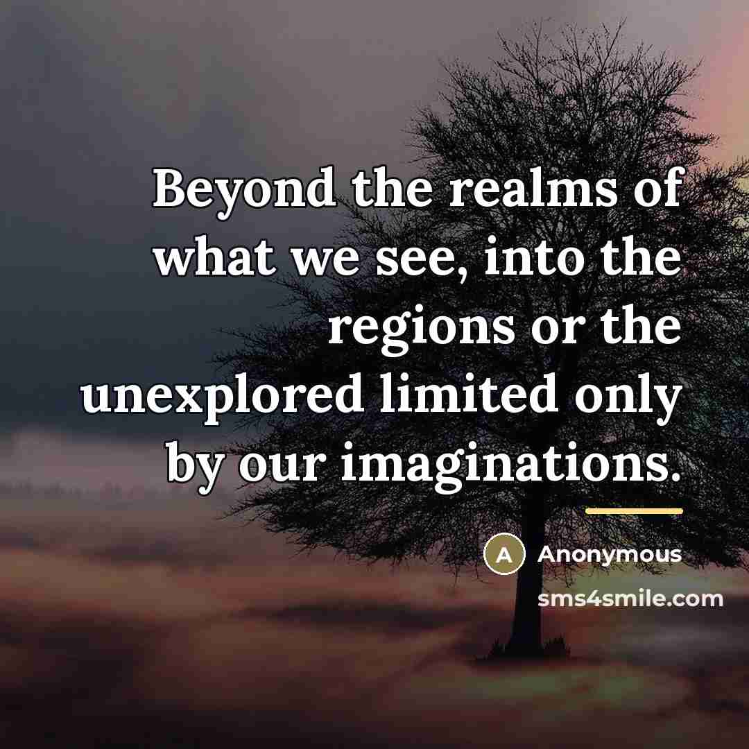 “Beyond the realms of what we see, into the regions…” quote by Anonymous