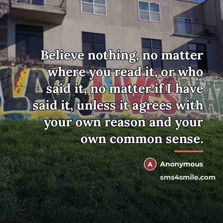 “Believe nothing, no matter where you read it, or who…” quote by Anonymous