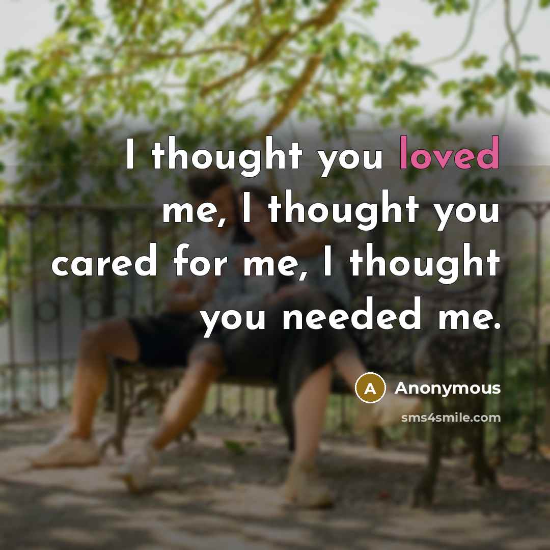 “I thought you loved me, I thought you cared for me, I thought you needed me.” quote by Anonymous