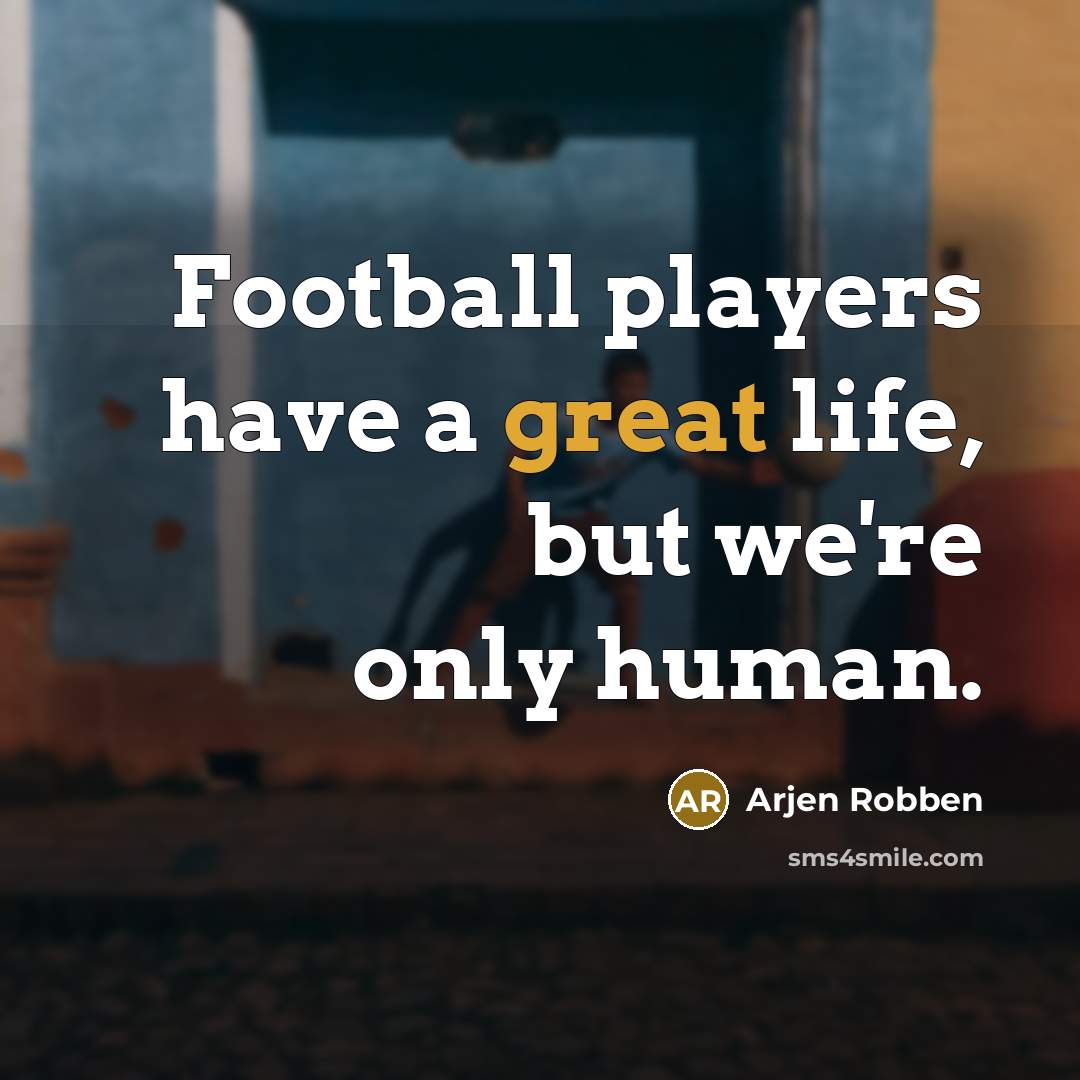 “Football players have a great life, but we're only human.…” quote by Arjen Robben
