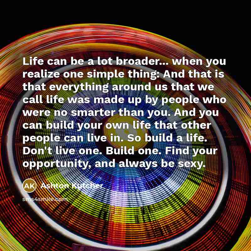 “Life can be a lot broader... when you realize one…” quote by Ashton Kutcher