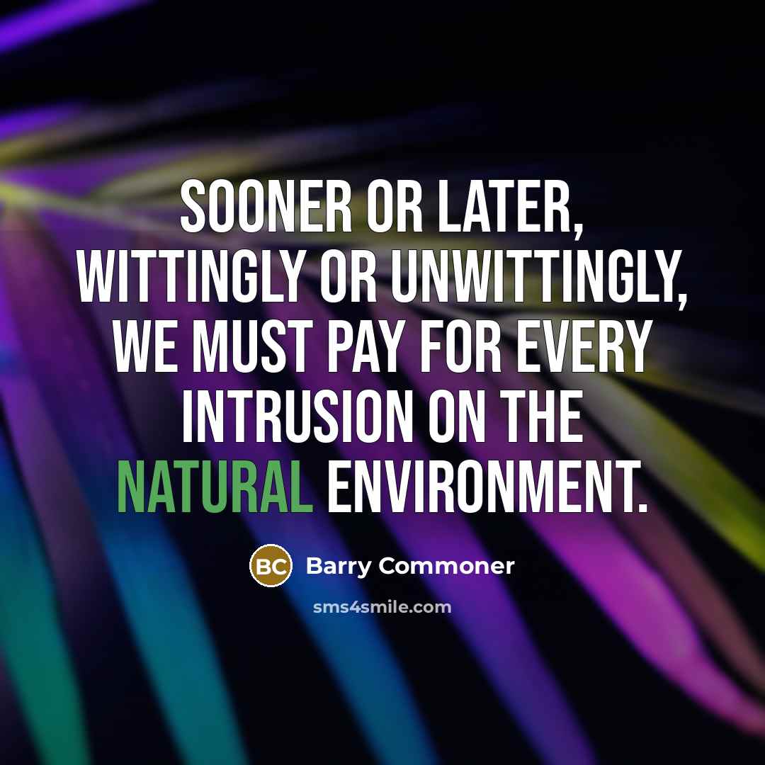 “Sooner or later, wittingly or unwittingly, we must pay for…” quote by Barry Commoner