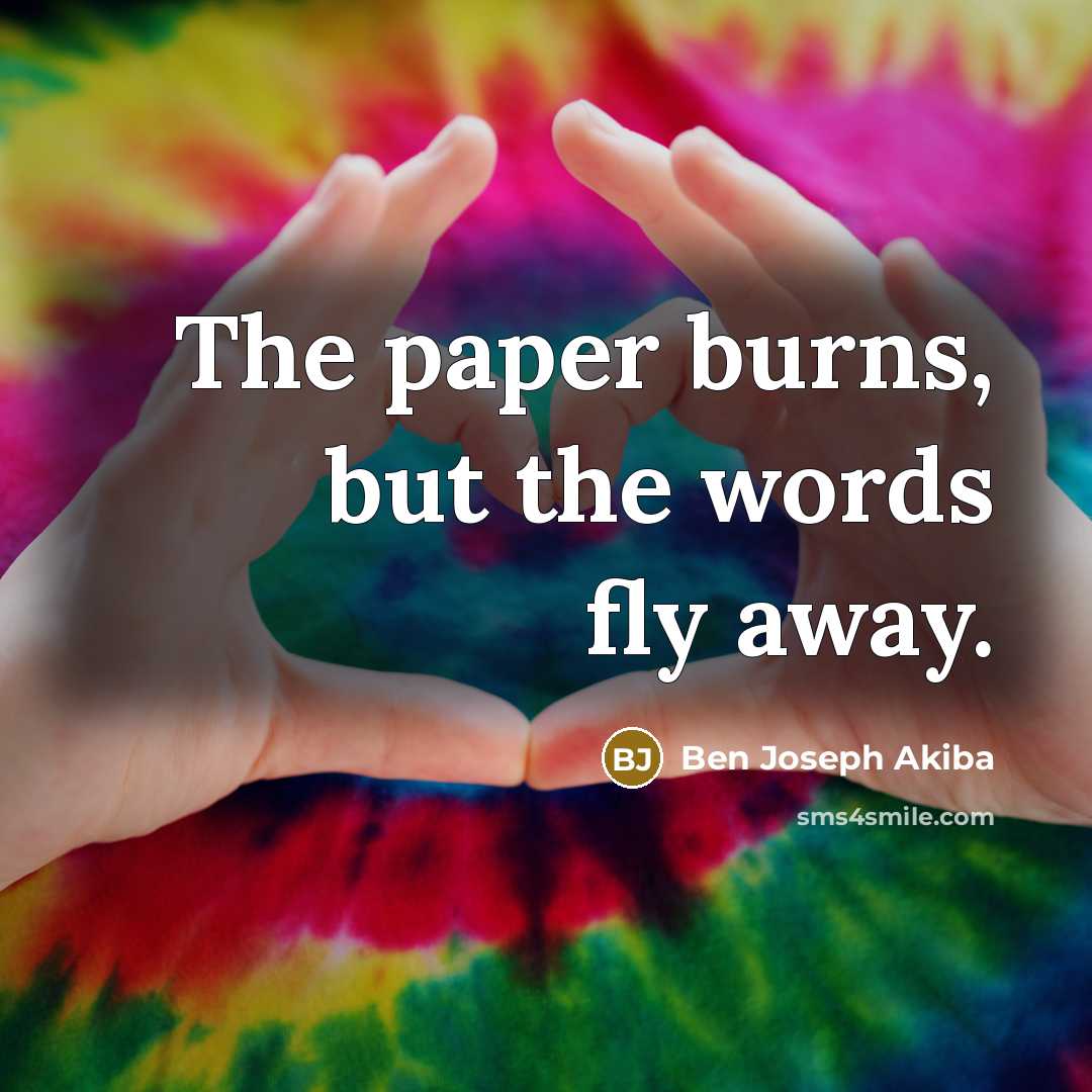 “The paper burns, but the words fly away.” quote by Ben Joseph Akiba