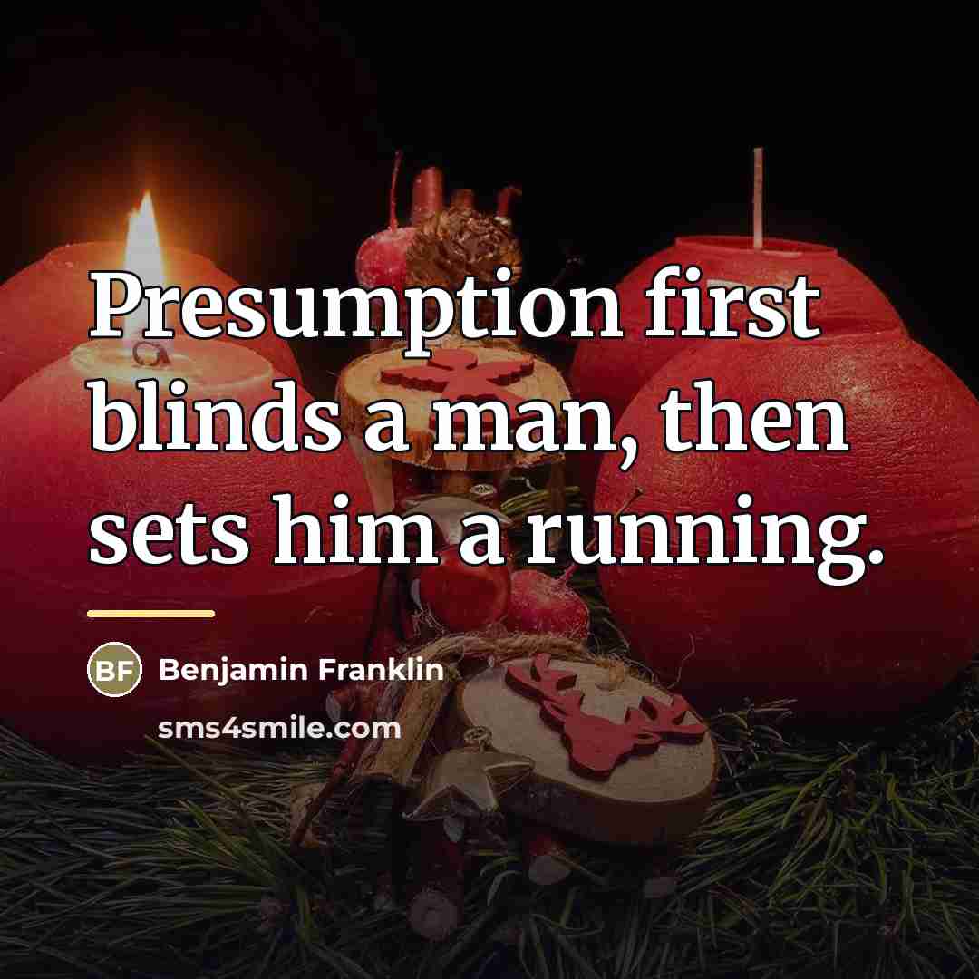 “Presumption first blinds a man, then sets him a running.…” quote by Benjamin Franklin