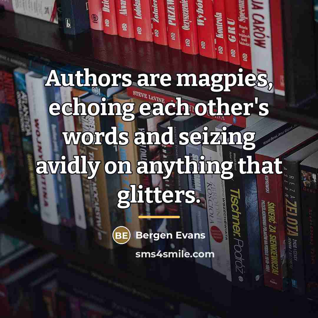 “Authors are magpies, echoing each other's words and seizing avidly…” quote by Bergen Evans