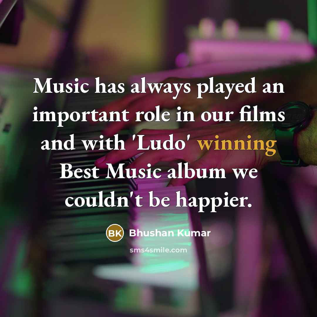 “Music has always played an important role in our films…” quote by Bhushan Kumar