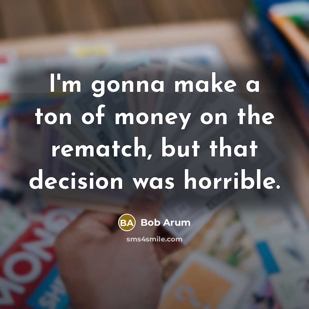 “I'm gonna make a ton of money on the rematch,…” quote by Bob Arum