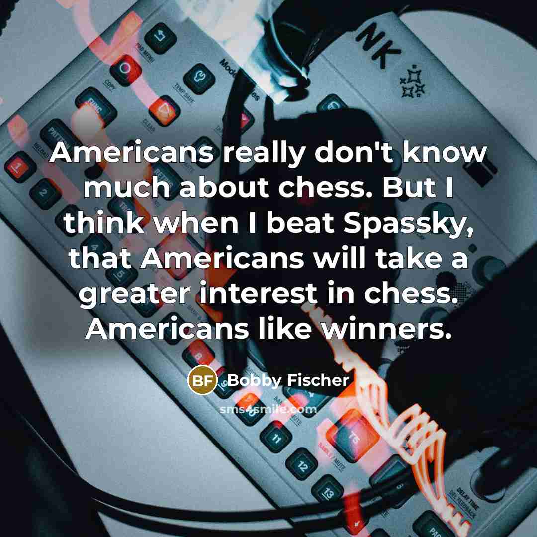 “Americans really don't know much about chess. But I think…” quote by Bobby Fischer