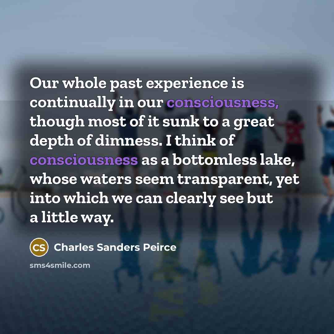 “Our whole past experience is continually in our consciousness, though…” quote by Charles Sanders Peirce