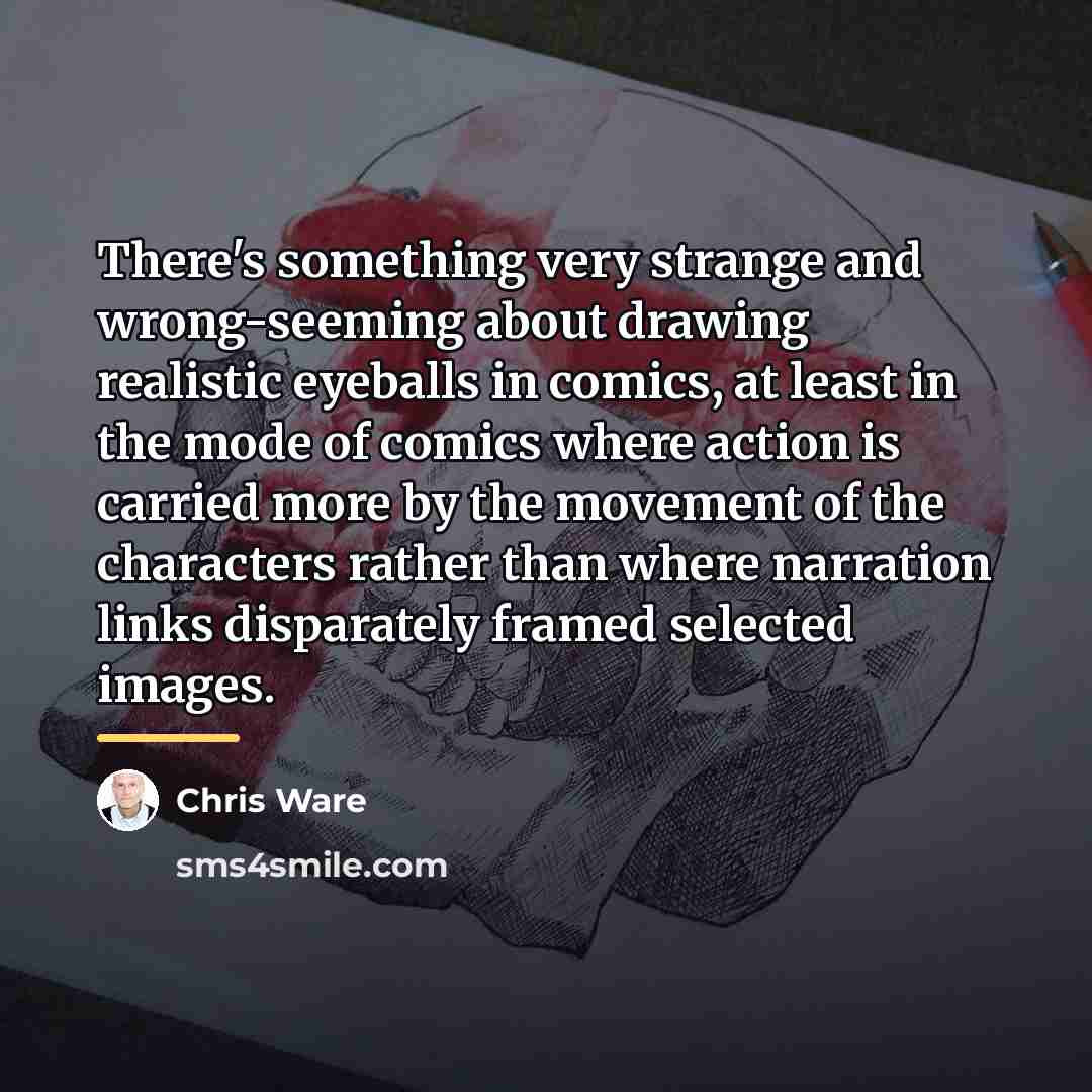 “There's something very strange and wrong-seeming about drawing realistic eyeballs…” quote by Chris Ware