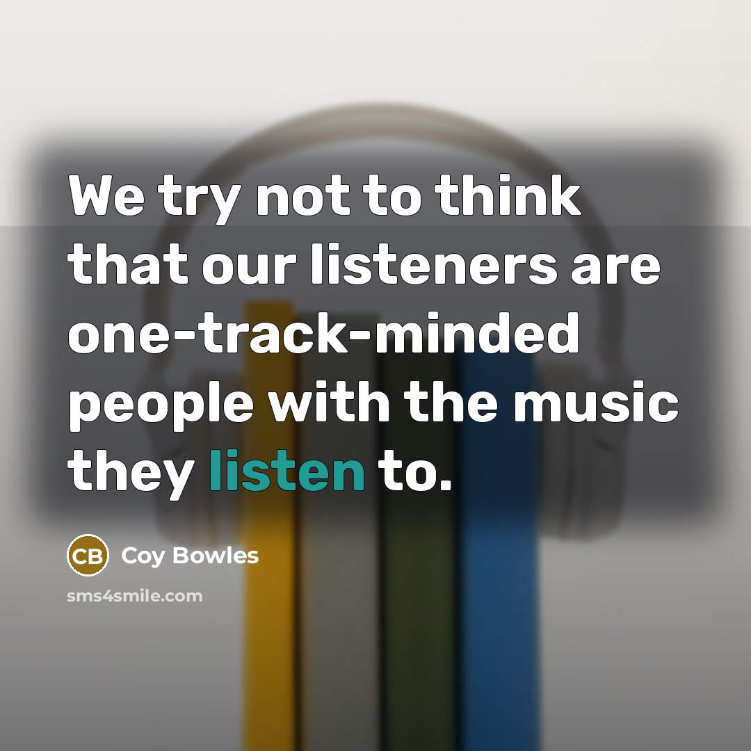 “We try not to think that our listeners are one-track-minded…” quote by Coy Bowles