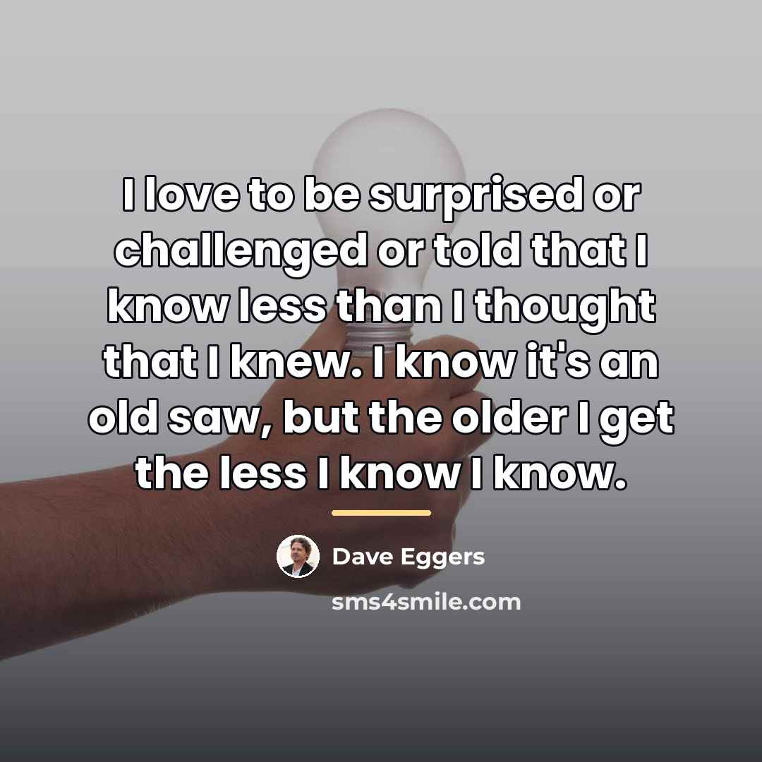 “I love to be surprised or challenged or told that…” quote by Dave Eggers