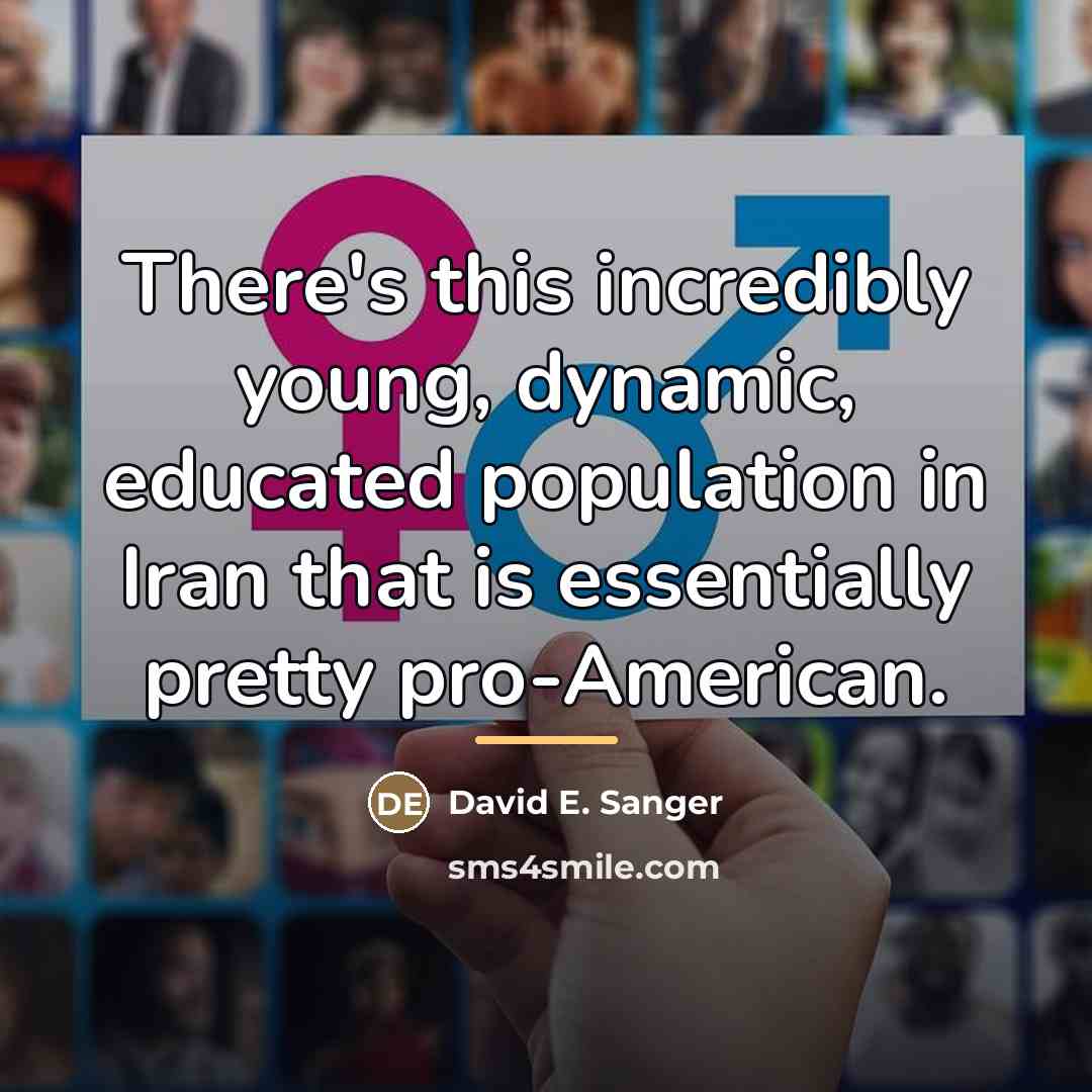 “There's this incredibly young, dynamic, educated population in Iran that…” quote by David E. Sanger