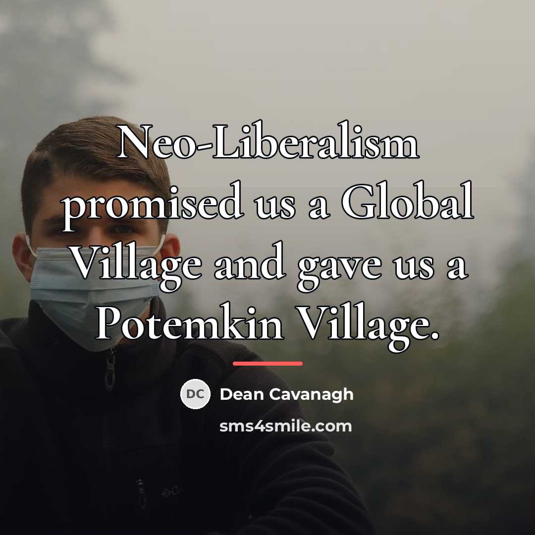 “Neo-Liberalism promised us a Global Village and gave us a…” quote by Dean Cavanagh