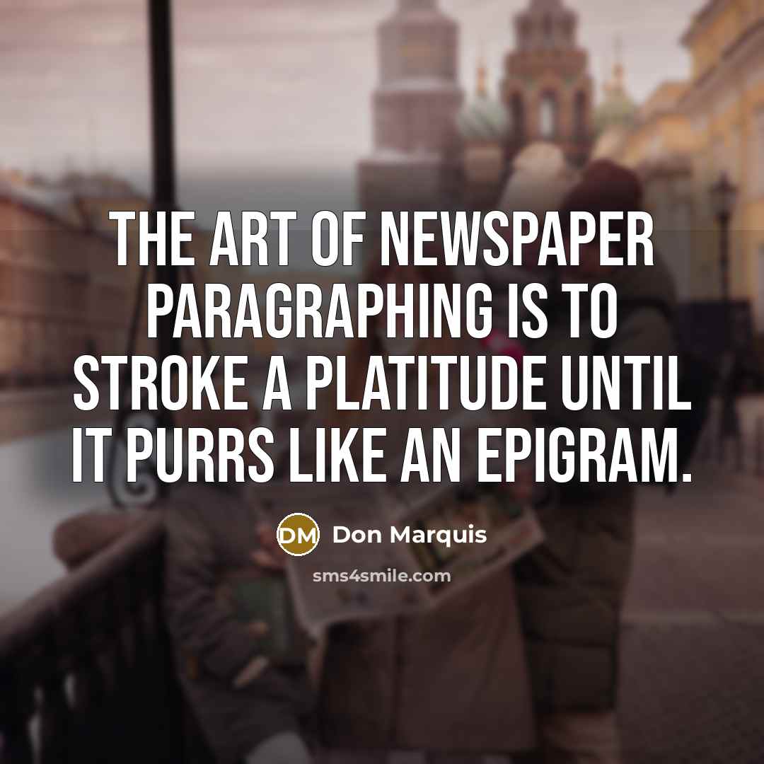 “The art of newspaper paragraphing is to stroke a platitude…” quote by Don Marquis