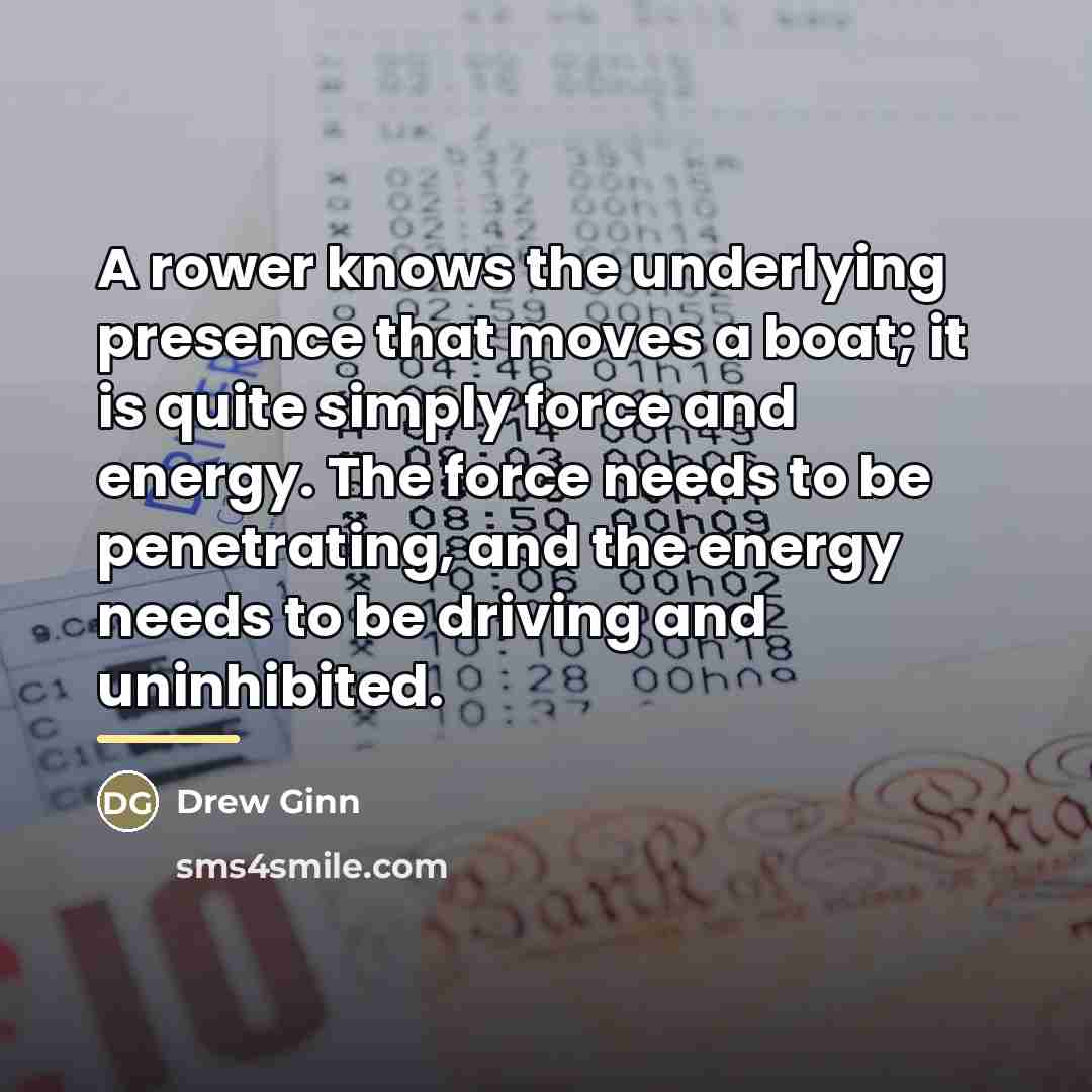 “A rower knows the underlying presence that moves a boat;…” quote by Drew Ginn