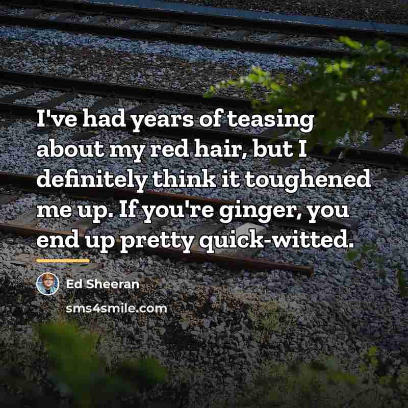 “I've had years of teasing about my red hair, but…” quote by Ed Sheeran