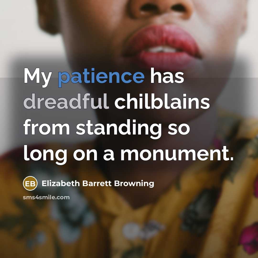 “My patience has dreadful chilblains from standing so long on a monument.” quote by Elizabeth Barrett Browning